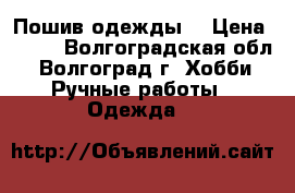 Пошив одежды. › Цена ­ 700 - Волгоградская обл., Волгоград г. Хобби. Ручные работы » Одежда   